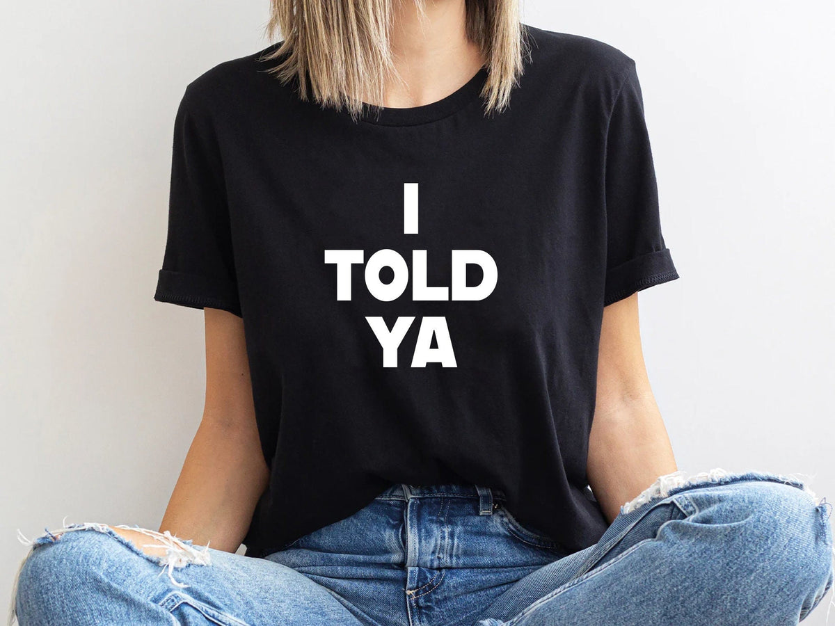 I Told Ya T-Shirt, Funny Confidence Quote Tee, Bold Minimalist Graphic Top, Casual Unisex Short Sleeve Shirt for Men Women
